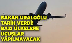 Bakan Uraloğlu tarih verdi! Bazı ülkelere uçuşlar yapılmayacak