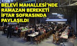 Belevi Mahallesi’nde Ramazan Bereketi İftar Sofrasında Paylaşıldı