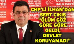 CHP’li İlhan’dan Sert Çıkış “Ölüm Göz Göre Göre Geldi, Devlet Koruyamadı”