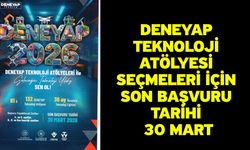 DENEYAP Teknoloji Atölyesi seçmeleri için son başvuru tarihi 30 Mart