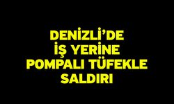 Denizli’de İş Yerine Pompalı Tüfekle Saldırı