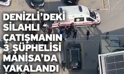 Denizli’deki silahlı çatışmanın 3 şüphelisi Manisa’da yakalandı