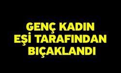 Genç Kadın Eşi Tarafından Bıçaklandı