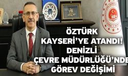 Öztürk Kayseri’ye atandı! Denizli Çevre Müdürlüğü’nde görev değişimi