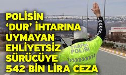 Polisin ‘dur’ ihtarını uymayan ehliyetsiz sürücüye 542 bin lira ceza