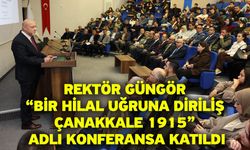 Rektör Güngör “Bir Hilal Uğruna Diriliş Çanakkale 1915” Adlı Konferansa Katıldı
