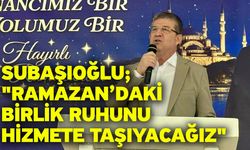 Subaşıoğlu; "Ramazan’daki birlik ruhunu hizmete taşıyacağız"
