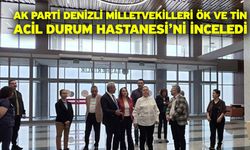 AK Parti Denizli Milletvekilleri Ök ve Tin Acil Durum Hastanesi’ni inceledi