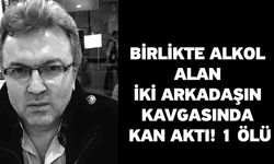 Birlikte alkol alan iki arkadaşın kavgasında kan aktı! 1 ölü