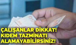 Çalışanlar dikkat: Kıdem tazminatı alamayabilirsiniz!