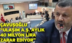 Çavuşoğlu “Ulaşım A.Ş. Aylık 40 Milyon Lira Zarar Ediyor”