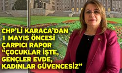 CHP’li Karaca’dan 1 Mayıs Öncesi Çarpıcı Rapor “Çocuklar İşte, Gençler Evde, Kadınlar Güvencesiz”