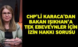 CHP’li Karaca’dan Bakan Işıkhan’a Tek Ebeveynler İçin İzin Hakkı Sorusu