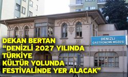 Dekan Bertan “Denizli 2027 Yılında Türkiye Kültür Yolunda Festivalinde Yer Alacak”