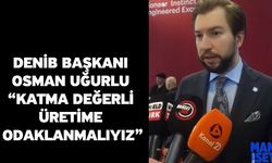 DENİB Başkanı Osman Uğurlu “Katma Değerli Üretime Odaklanmalıyız”