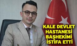 Kale Devlet Hastanesi Başhekimi istifa etti