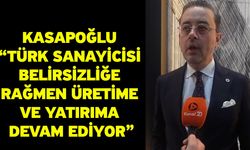Kasapoğlu “Türk Sanayicisi Belirsizliğe Rağmen Üretime ve Yatırıma Devam Ediyor”