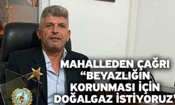 Mahalleden çağrı “Beyazlığın korunması için doğalgaz istiyoruz”