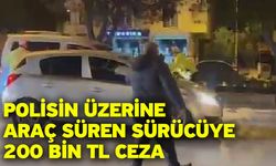 Polisin üzerine araç süren sürücüye 200 bin TL ceza