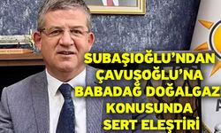 Subaşıoğlu’ndan Çavuşoğlu’na Babadağ Doğalgazı Konusunda Sert Eleştiri