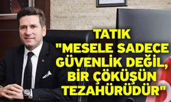 Tatık "Mesele sadece güvenlik değil, bir çöküşün tezahürüdür"