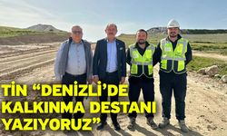 Tin “Denizli’de kalkınma destanı yazıyoruz”