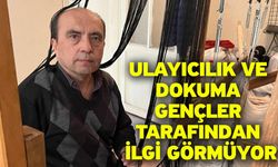 Ulayıcılık ve dokuma gençler tarafından ilgi görmüyor