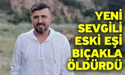 Yeni sevgili eski eşi bıçakla öldürdü