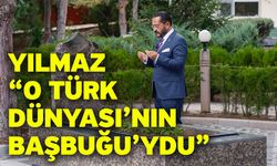 Yılmaz “O Türk Dünyası’nın Başbuğu’ydu”