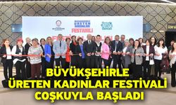 Büyükşehirle Üreten Kadınlar Festivali coşkuyla başladı
