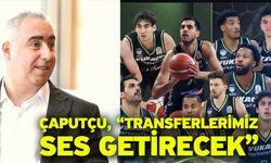 Çaputçu, “Transferlerimiz ses getirecek”