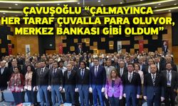 Çavuşoğlu “Çalmayınca Her Taraf Çuvalla Para Oluyor, Merkez Bankası Gibi Oldum”