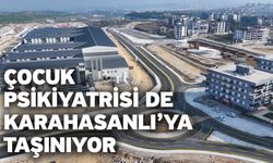 Çocuk Psikiyatrisi de Karahasanlı’ya Taşınıyor