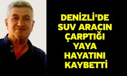 Denizli'de SUV aracın çarptığı yaya hayatını kaybetti