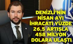 Denizli'nin Nisan ayı ihracatı yüzde 26,5 artışla 458 milyon Dolara ulaştı