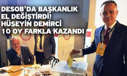 DESOB’da Başkanlık El Değiştirdi! Hüseyin Demirci 10 Oy Farkla Kazandı