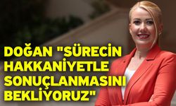 Doğan; "Sürecin hakkaniyetle sonuçlanmasını bekliyoruz"
