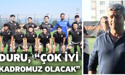Duru, “Çok iyi kadromuz olacak”