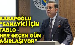 Kasapoğlu “Sanayici için tablo her geçen gün ağırlaşıyor”