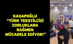 Kasapoğlu “Türk tekstilcisi zorluklara rağmen mücadele ediyor!”