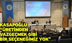 Kasapoğlu: Üretimden Vazgeçmek Gibi Bir Seçeneğimiz Yok