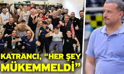 Katrancı, “Her şey mükemmeldi”