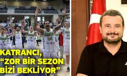Katrancı, “Zor bir sezon bizi bekliyor”