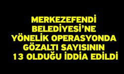 Merkezefendi Belediyesi’ne Yönelik Operasyonda Gözaltı Sayısının 13 Olduğu İddia Edildi