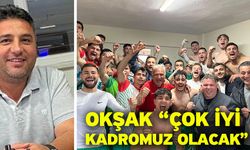 Okşak “Çok iyi kadromuz olacak”
