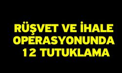 Rüşvet ve ihale operasyonunda 12 tutuklama