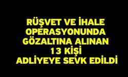 Rüşvet ve ihale operasyonunda gözaltına alınan 13 kişi adliyeye sevk edildi