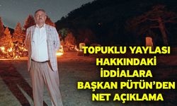 Topuklu Yaylası Hakkındaki İddialara Başkan Pütün’den Net Açıklama