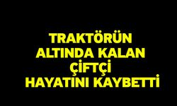 Traktörün altında kalan çiftçi hayatını kaybetti