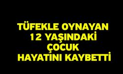 Tüfekle oynayan 12 yaşındaki çocuk hayatını kaybetti